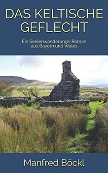 DAS KELTISCHE GEFLECHT: Ein Seelenwanderungs-Roman aus Bayern und Wales