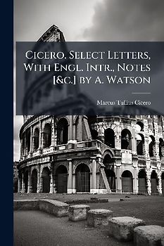 Cicero. Select Letters, With Engl. Intr., Notes [&c.] by A. Watson