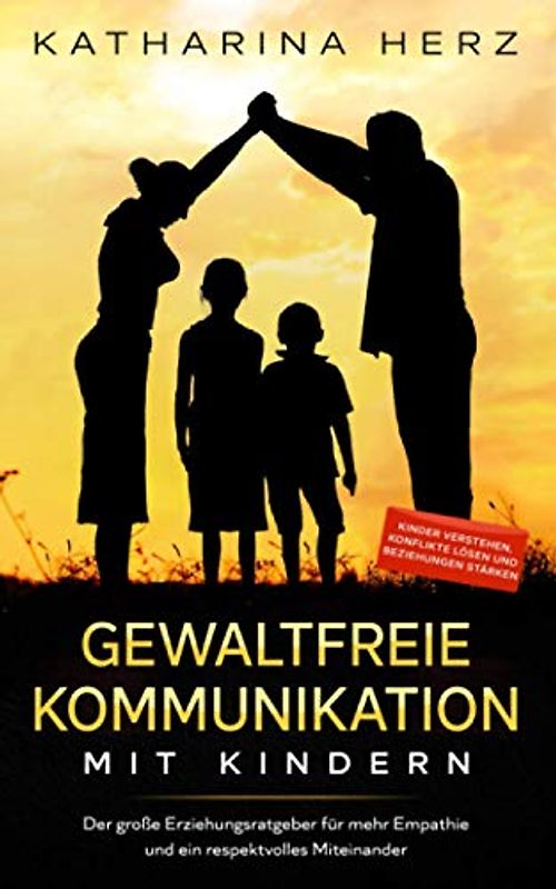 Gewaltfreie Kommunikation mit Kindern: Der große Erziehungsratgeber für mehr Empathie und ein respektvolles Miteinander - Kinder verstehen, Konflikte lösen und Beziehungen stärken
