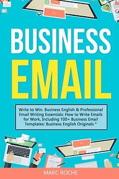 Business Email: Write to Win. Business English & Professional Email Writing Essentials: How to Write Emails for Work, Including 100+ Business Email ... Writing, Communication & Etiquette, Band 1)