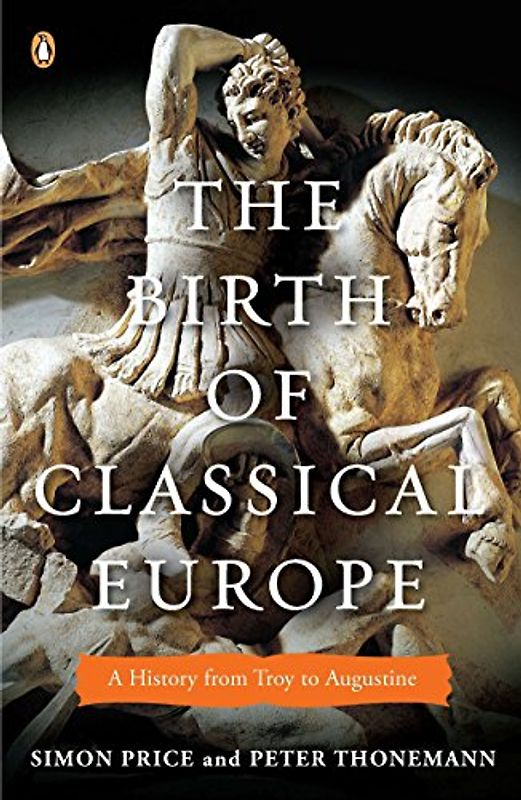 BIRTH OF CLASSICAL EUROPE: A History from Troy to Augustine (The Penguin History of Europe)