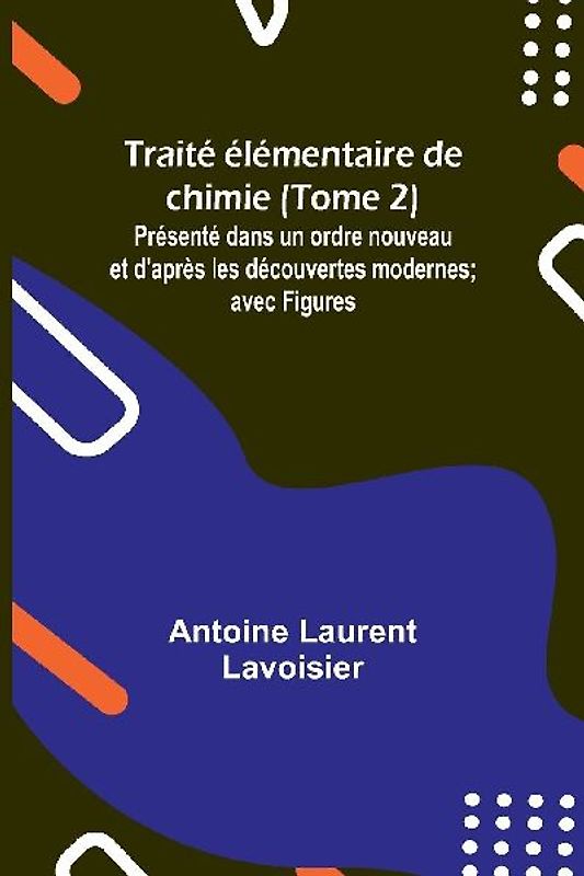 Traité élémentaire de chimie (Tome 2); Présenté dans un ordre nouveau et d'après les découvertes modernes; avec Figures