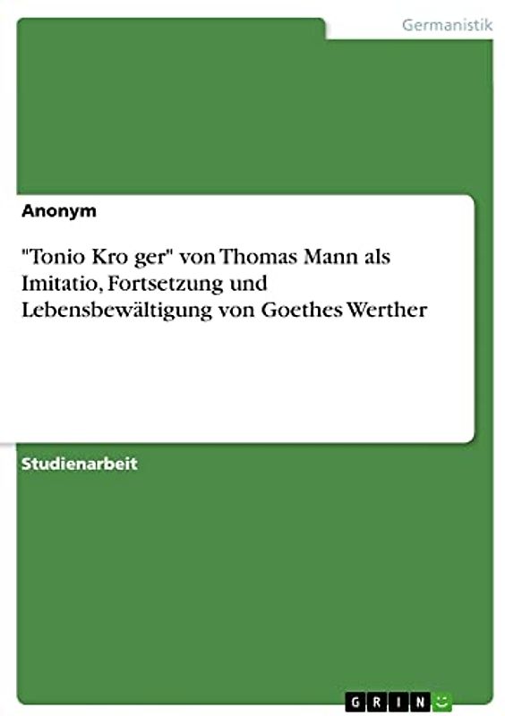 "Tonio Kröger" von Thomas Mann als Imitatio, Fortsetzung und Lebensbewältigung von Goethes Werther