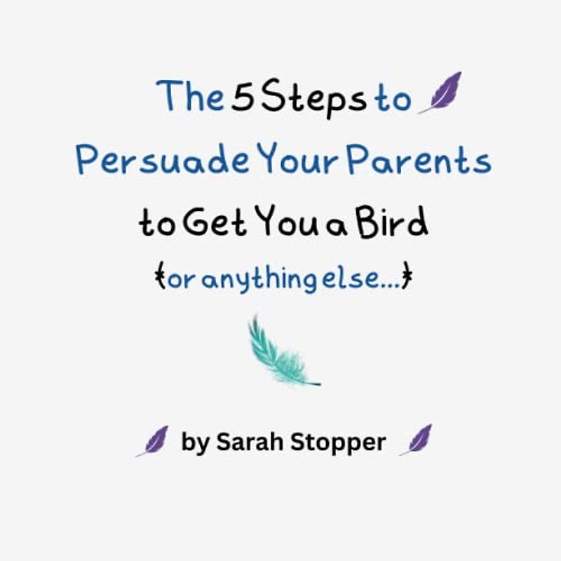 The 5 Steps to Persuade Your Parents to Get You a Bird (or anything else...)