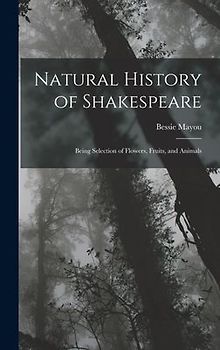 Natural History of Shakespeare; Being Selection of Flowers, Fruits, and Animals