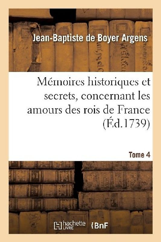 Mémoires Historiques Et Secrets, Concernant Les Amours Des Rois de France. T. 4