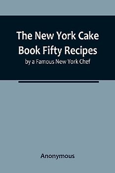 The New York Cake Book Fifty Recipes by a Famous New York Chef