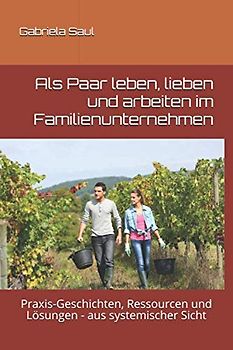 Als Paar leben, lieben und arbeiten im Familienunternehmen: Praxis-Geschichten, Ressourcen und Lösungen - aus systemischer Sicht