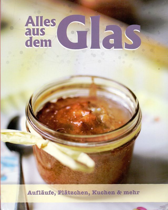 Alles aus dem Glas - Aufläufe, Plätzchen, Kuchen & mehr [Broschiert]