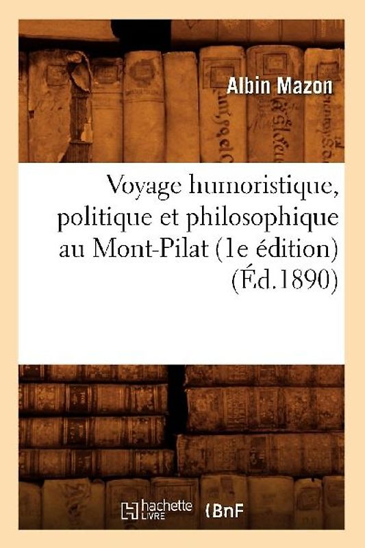Voyage Humoristique, Politique Et Philosophique Au Mont-Pilat (1e Édition) (Éd.1890)