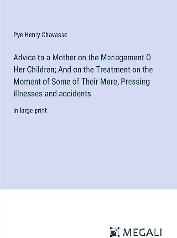 Advice to a Mother on the Management O Her Children; And on the Treatment on the Moment of Some of Their More, Pressing illnesses and accidents