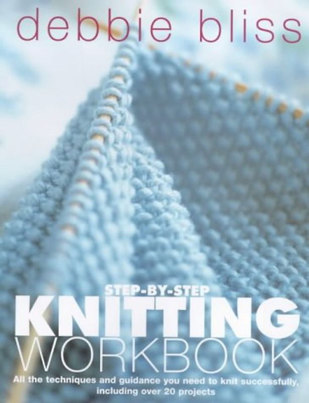 Debbie Bliss Knitting Workbook: All the Techniques and Guidance You Need to Knit Successfully, Including Over 20 Projects