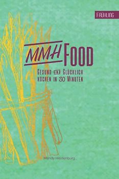 MMHFood Kochbuch Frühling: kochen in 30 Minuten (MMHFood Kochbücher - kochen in 30 Minuten, Band 2)