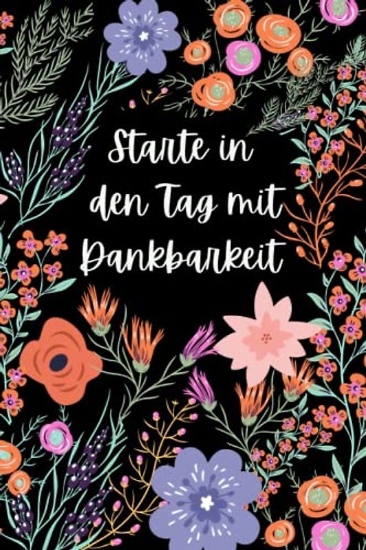 Starte In Den Tag Mit Dankbarkeit: Dankbarkeitstagebuch, Geschenkidee für Muttertag, Thanksgiving und Weihnachten, Mein Tagebuch für mehr Dankbarkeit, ... und Glück zum Ausfüllen und Reinschreiben