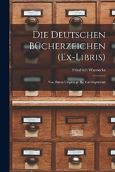 Die Deutschen Bücherzeichen (Ex-Libris): Von Ihrem Ursprunge Bis Zur Gegenwart