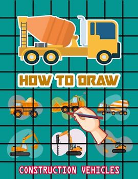 How to Draw Construction Vehicles: Easy Way to draw Construction vehicles, Learn To Draw Construction vehicles, Bulldozers, Dump Trucks, Compactor, ... Trenchers & Many More 110 Pages (8.5"x11")