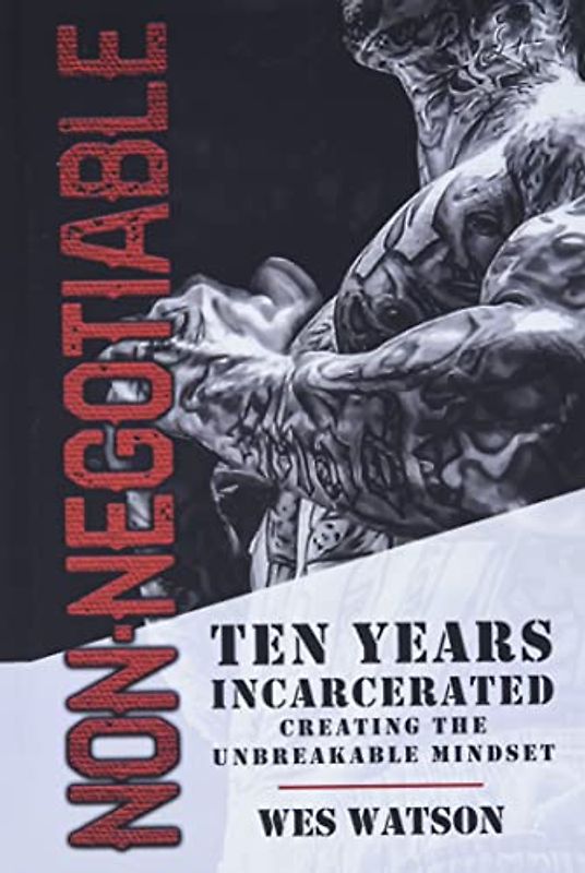 Non-Negotiable: Ten Years Incarcerated- Creating the Unbreakable Mindset
