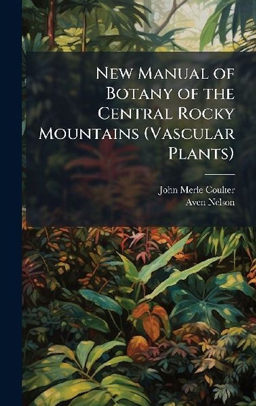 New Manual of Botany of the Central Rocky Mountains (Vascular Plants)