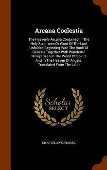 Arcana Coelestia: The Heavenly Arcana Contained In The Holy Scriptures Or Word Of The Lord Unfolded Beginning With The Book Of Genesis T
