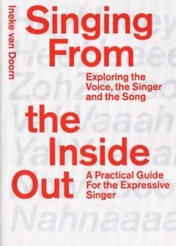 Singing from the Inside Out - Exploring the Voice, the Singer, and the Song: exploring the voice, the singer and the song. a practical guide for the expressive singer (ArtEZ Academia, 10)