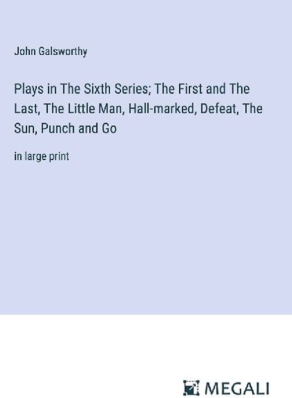 Plays in The Sixth Series; The First and The Last, The Little Man, Hall-marked, Defeat, The Sun, Punch and Go