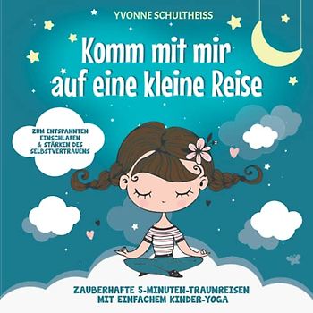 Komm mit mir auf eine kleine Reise: Zauberhafte 5-Minuten-Traumreisen mit einfachem Kinder-Yoga - Zum entspannten Einschlafen und stärken des Selbstvertrauens