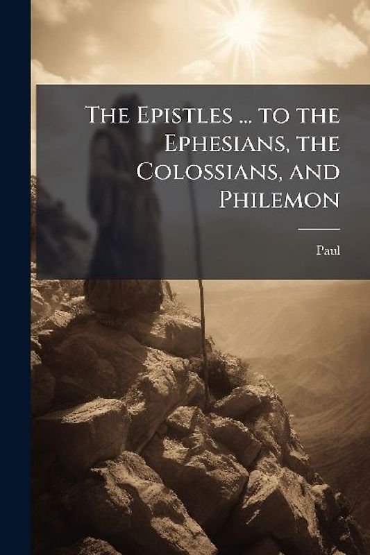 The Epistles ... to the Ephesians, the Colossians, and Philemon