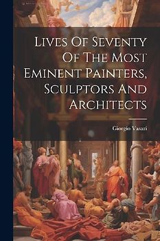Lives Of Seventy Of The Most Eminent Painters, Sculptors And Architects
