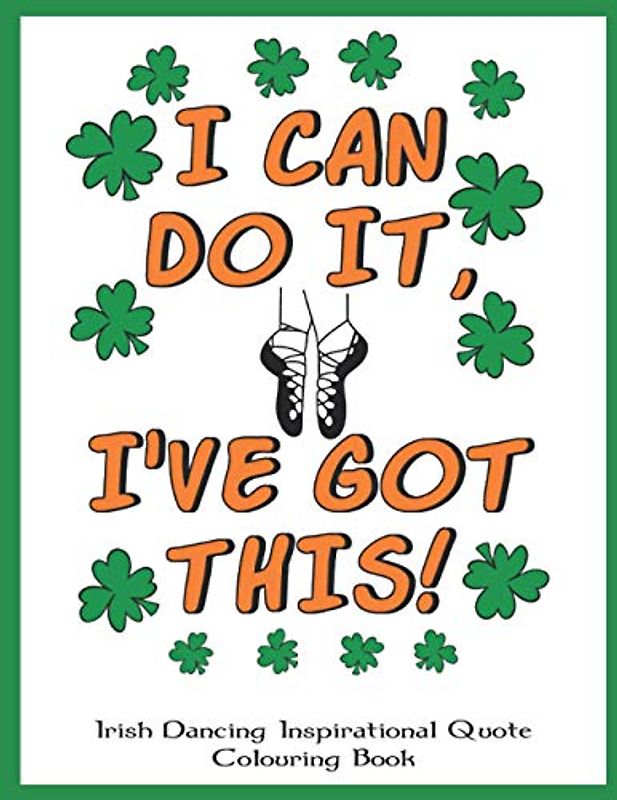 Irish Dancing Inspirational Quote Colouring Book: Irish Dancing Themed Colouring Book Full of Motivational Sayings and Positive Affirmations for Confidence and Relaxation.