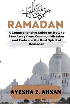 RAMADAN: A Comprehensive Guide On How to Stay Away from Common Mistakes and Embrace the Real Spirit of Ramadan (Ramadan Essentials series, Band 2)