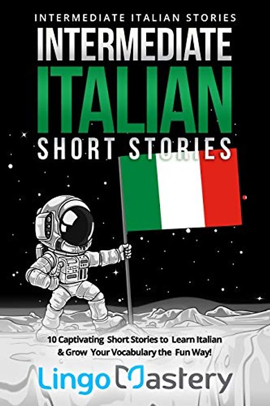 Intermediate Italian Short Stories: 10 Captivating Short Stories to Learn Italian & Grow Your Vocabulary the Fun Way! (Intermediate Italian Stories, Band 1)