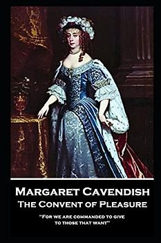 Margaret Cavendish - The Convent of Pleasure: 'For we are commanded to give to those that want''