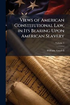 Views of American Constitutional Law, in Its Bearing Upon American Slavery