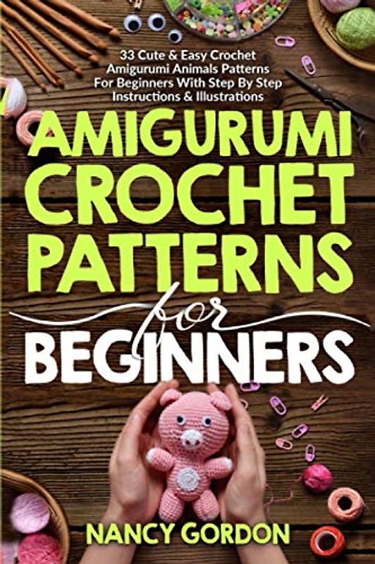 Amigurumi Crochet Patterns For Beginners: 33 Cute & Easy Crochet Amigurumi Animals Patterns For Beginners With Step By Step Instructions & Illustrations (Crocheting)