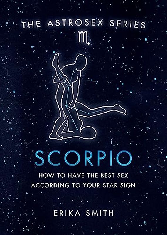Astrosex: Scorpio: How to have the best sex according to your star sign (The Astrosex Series)