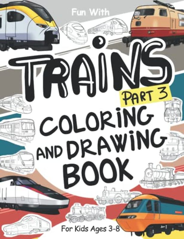 Trains (Part 3) Coloring and Drawing Book: For Kids Ages 3-8: Fun with Coloring Old & Modern Trains and Drawing Wheels: or some parts. Great Activity Workbook for Toddlers & Kids (Trains Collection)