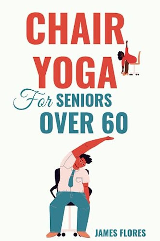 Chair Yoga for Seniors Over 60: The Guide to Your Quick Daily Routine of Efficient Yoga Poses and Cardio Exercises for Weight Loss and Mobility to Maintain Your Independence. Gentle Exer