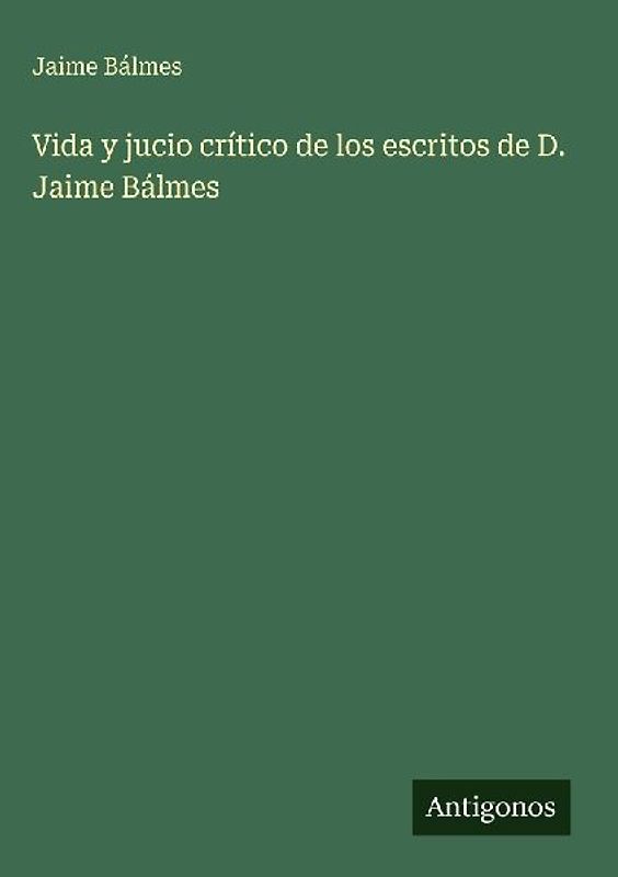 Vida y jucio crítico de los escritos de D. Jaime Bálmes