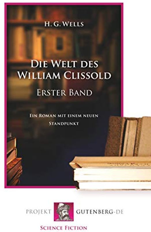 Die Welt des William Clissold. Erster Band: Ein Roman mit einem neuen Standpunkt