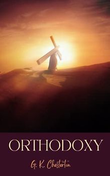 Orthodoxy: The 1908 Christian apologetics classic (Annotated)