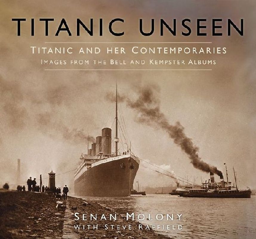 Titanic Unseen: Titanic and Her Contemporaries - Images from the Bell and Kempster Albums