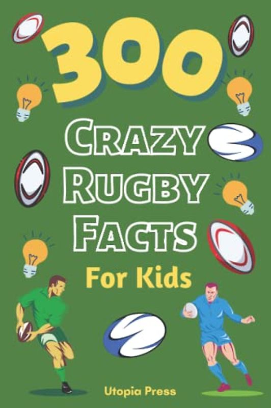 300 Crazy Rugby Facts For Kids: Rugby Fan Book With Facts You Had No Idea About Including World Cups, Six Nations, European Rugby And Much More! (Crazy Fact Books By Utopia Press, Band 5)