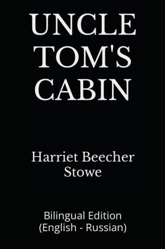 UNCLE TOM'S CABIN: Bilingual Edition (English - Russian)