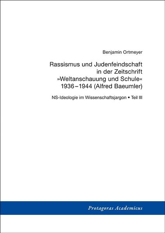 NS-Ideologie im Wissenschaftsjargon / Teil III: Rassismus und Judenfeindschaft in der Zeitschrift »Weltanschauung und Schule« 1936–1944 (Alfred Baeumler)