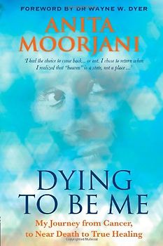 Dying To Be Me: My Journey from Cancer, to Near Death, to True Healing - Moorjani, Anita