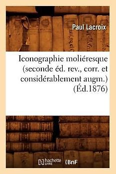 Iconographie Moliéresque (Seconde Éd. Rev., Corr. Et Considérablement Augm.) (Éd.1876)