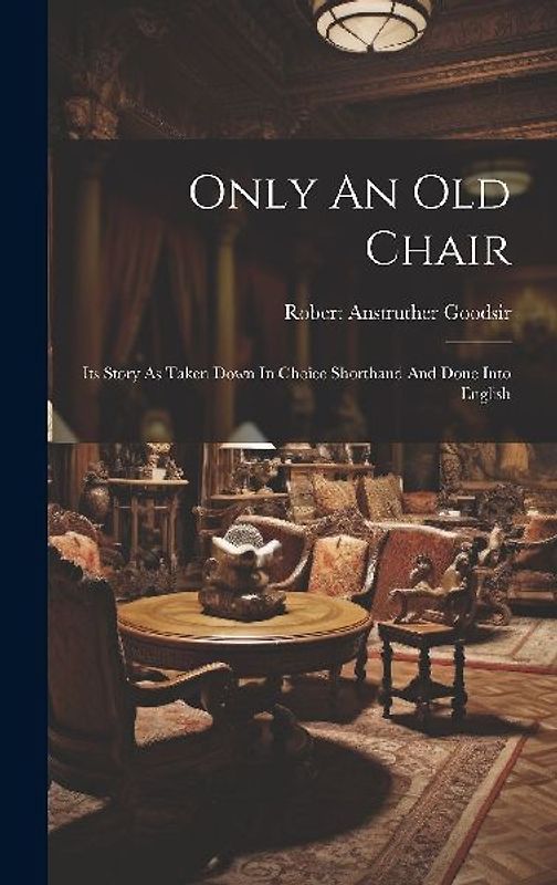 Only An Old Chair: Its Story As Taken Down In Choice Shorthand And Done Into English