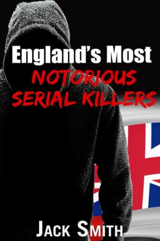 England's Most Notorious Serial Killers (Worst Serial Killers by Country True Crime Books)