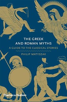 The Greek and Roman Myths: A Guide to the Classical Stories - Matyszak, Philip