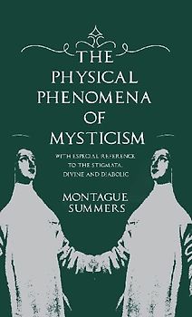 The Physical Phenomena of Mysticism - With Especial Reference to the Stigmata, Divine and Diabolic